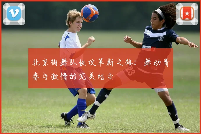 北京街舞队快攻革新之路：舞动青春与激情的完美结合