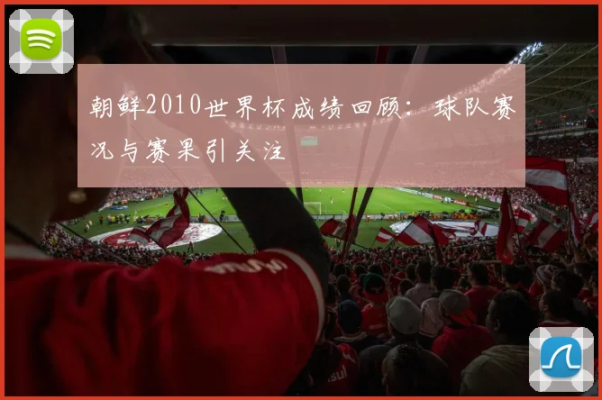 朝鲜2010世界杯成绩回顾：球队赛况与赛果引关注
