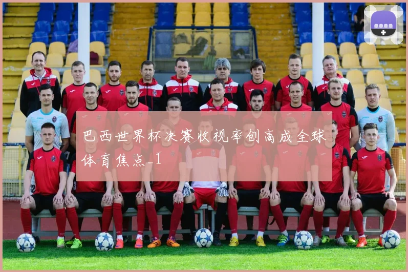 巴西世界杯决赛收视率创高成全球体育焦点_1