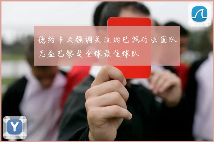 德约卡夫强调关注姆巴佩对法国队无益巴黎是全球最佳球队